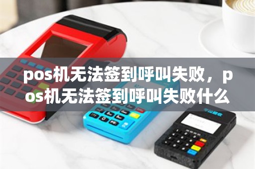 pos机无法签到呼叫失败，pos机无法签到呼叫失败什么原因