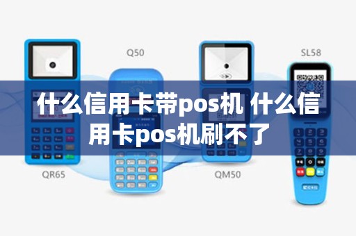 什么信用卡带pos机 什么信用卡pos机刷不了