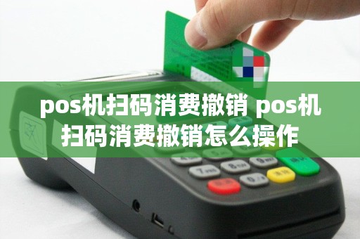 pos机扫码消费撤销 pos机扫码消费撤销怎么操作