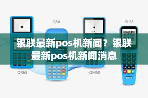 银联最新pos机新闻？银联最新pos机新闻消息