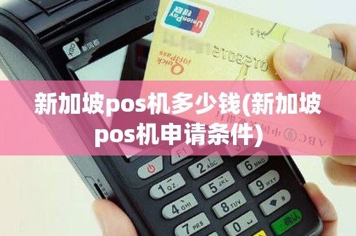新加坡pos机多少钱(新加坡pos机申请条件)
