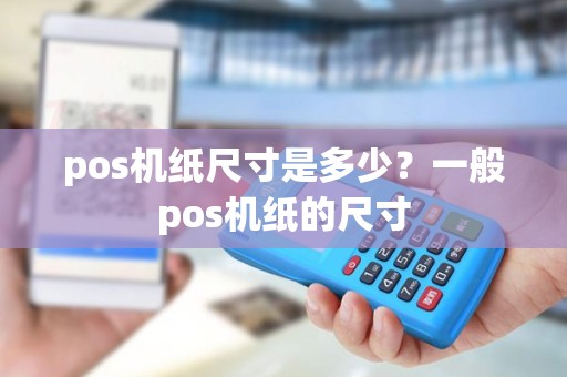 pos机纸尺寸是多少？一般pos机纸的尺寸