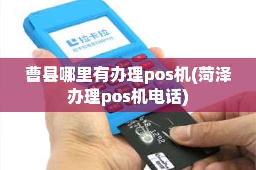 曹县哪里有办理pos机(菏泽办理pos机电话)