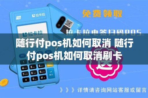 随行付pos机如何取消 随行付pos机如何取消刷卡