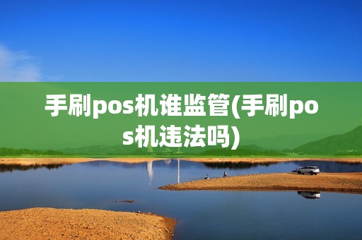 手刷pos机谁监管(手刷pos机违法吗)