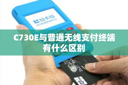 C730E与普通无线支付终端有什么区别