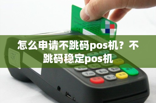 怎么申请不跳码pos机？不跳码稳定pos机