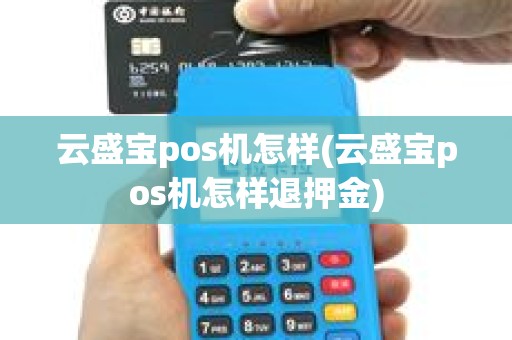云盛宝pos机怎样(云盛宝pos机怎样退押金)