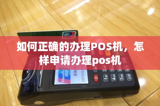 如何正确的办理POS机，怎样申请办理pos机