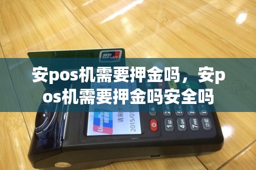 安pos机需要押金吗，安pos机需要押金吗安全吗