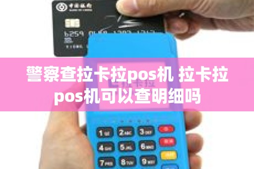警察查拉卡拉pos机 拉卡拉pos机可以查明细吗