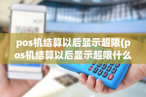 pos机结算以后显示超限(pos机结算以后显示超限什么意思)