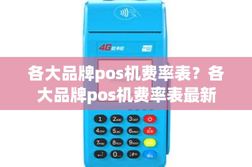 各大品牌pos机费率表？各大品牌pos机费率表最新