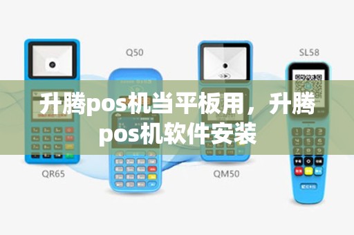 升腾pos机当平板用，升腾pos机软件安装