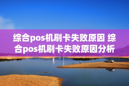 综合pos机刷卡失败原因 综合pos机刷卡失败原因分析