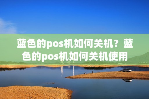 蓝色的pos机如何关机？蓝色的pos机如何关机使用