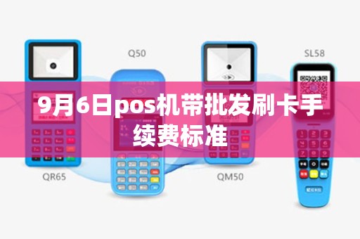 9月6日pos机带批发刷卡手续费标准