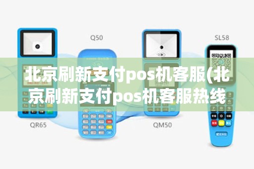 北京刷新支付pos机客服(北京刷新支付pos机客服热线)