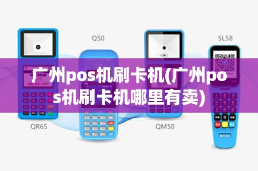 广州pos机刷卡机(广州pos机刷卡机哪里有卖)