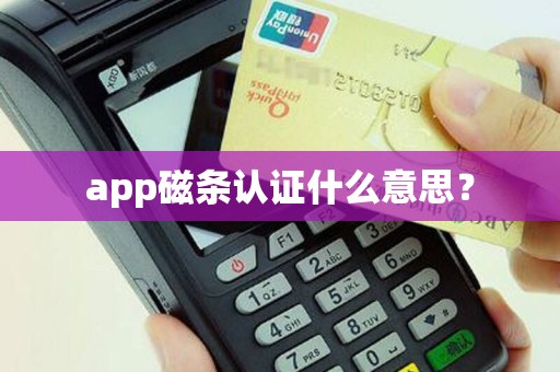 app磁条认证什么意思？