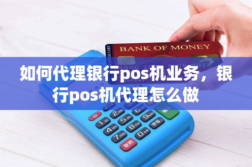 如何代理银行pos机业务，银行pos机代理怎么做