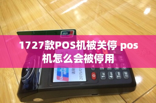 1727款POS机被关停 pos机怎么会被停用