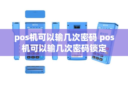 pos机可以输几次密码 pos机可以输几次密码锁定