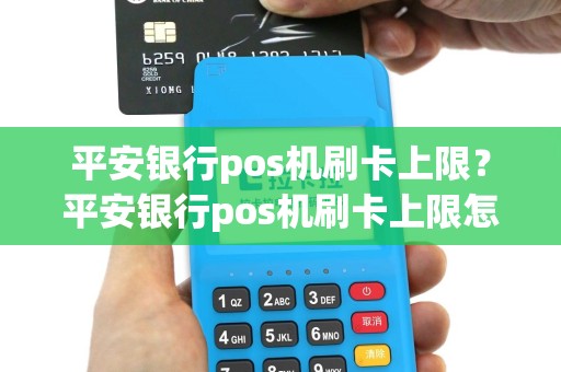 平安银行pos机刷卡上限？平安银行pos机刷卡上限怎么办