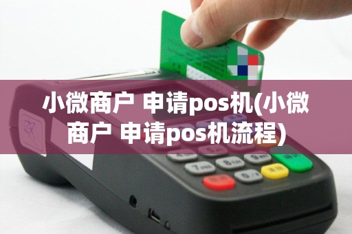 小微商户 申请pos机(小微商户 申请pos机流程)