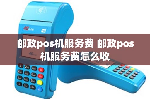 邮政pos机服务费 邮政pos机服务费怎么收