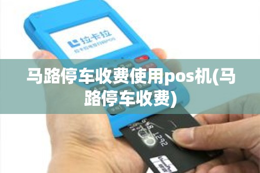 马路停车收费使用pos机(马路停车收费)