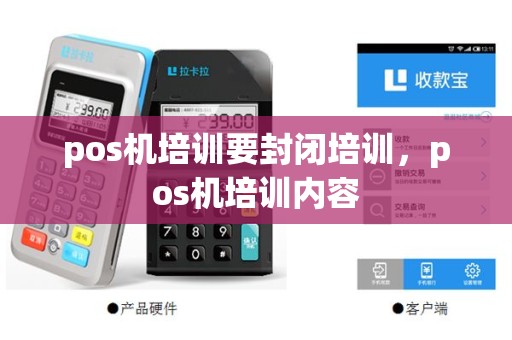 pos机培训要封闭培训，pos机培训内容