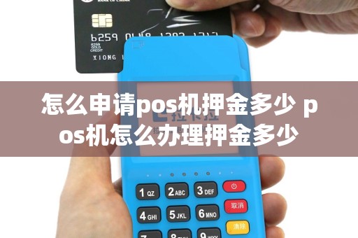 怎么申请pos机押金多少 pos机怎么办理押金多少