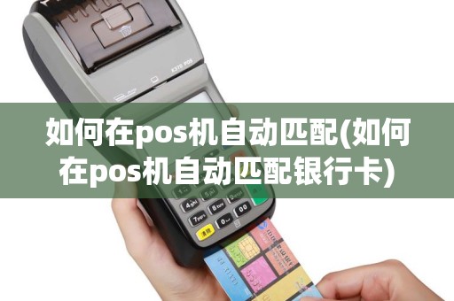 如何在pos机自动匹配(如何在pos机自动匹配银行卡)