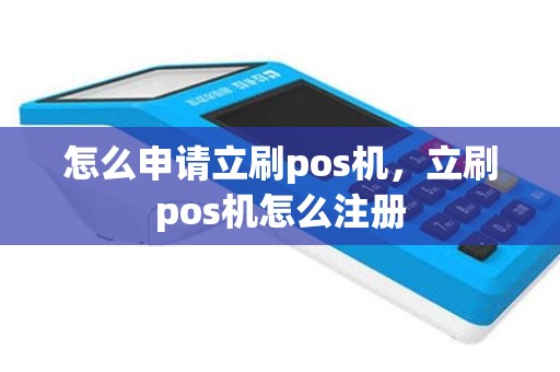 怎么申请立刷pos机，立刷pos机怎么注册