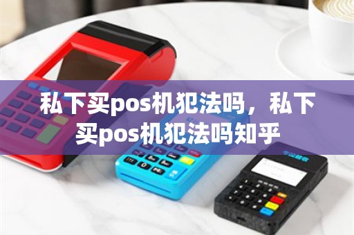 私下买pos机犯法吗，私下买pos机犯法吗知乎