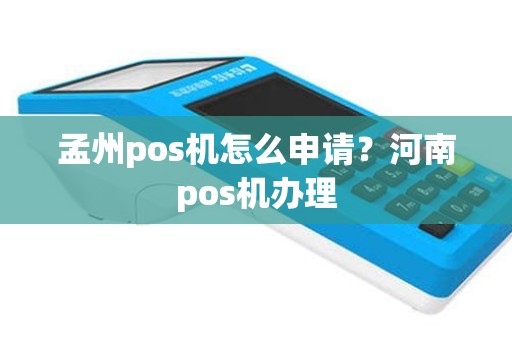 孟州pos机怎么申请？河南pos机办理