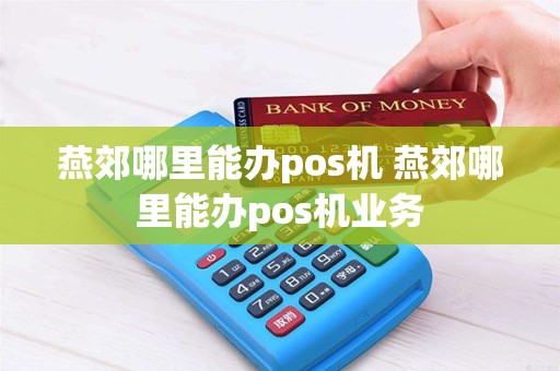 燕郊哪里能办pos机 燕郊哪里能办pos机业务