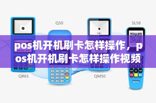 pos机开机刷卡怎样操作，pos机开机刷卡怎样操作视频
