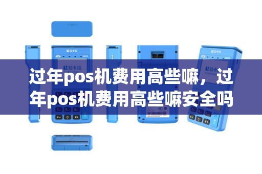 过年pos机费用高些嘛，过年pos机费用高些嘛安全吗