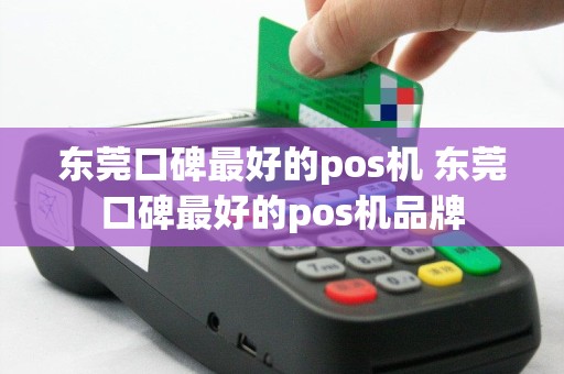 东莞口碑最好的pos机 东莞口碑最好的pos机品牌