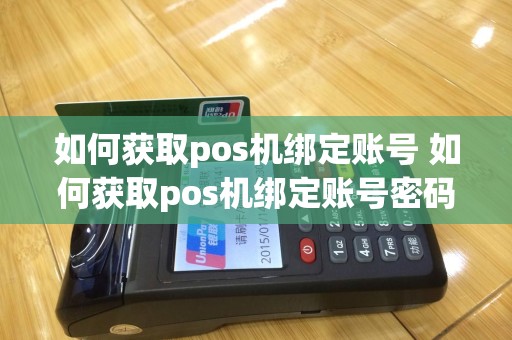 如何获取pos机绑定账号 如何获取pos机绑定账号密码