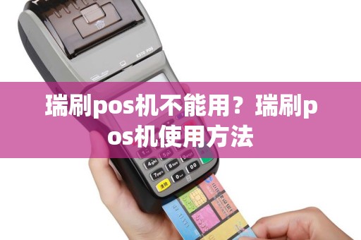 瑞刷pos机不能用？瑞刷pos机使用方法