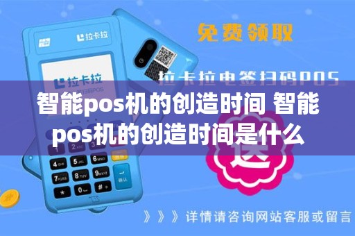智能pos机的创造时间 智能pos机的创造时间是什么