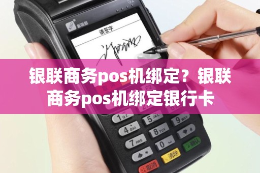 银联商务pos机绑定？银联商务pos机绑定银行卡