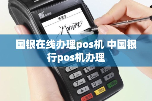 国银在线办理pos机 中国银行pos机办理