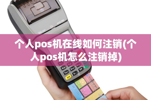 个人pos机在线如何注销(个人pos机怎么注销掉)