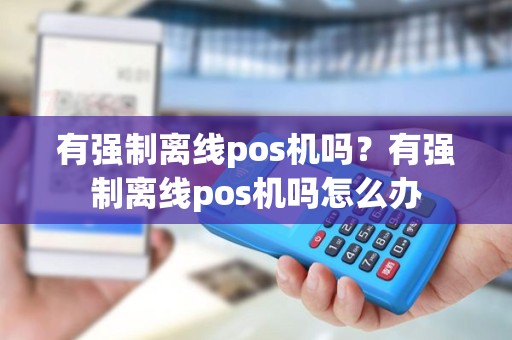 有强制离线pos机吗？有强制离线pos机吗怎么办
