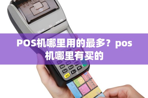 POS机哪里用的最多？pos机哪里有买的