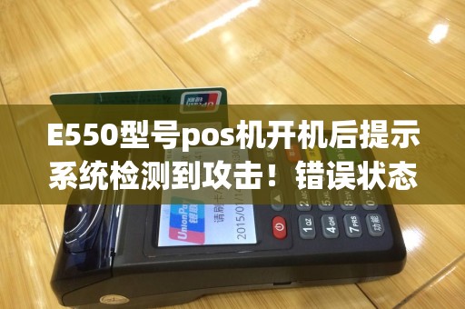 E550型号pos机开机后提示系统检测到攻击！错误状态码：00000003按确定键后选择清除攻击方？